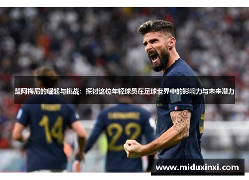 楚阿梅尼的崛起与挑战：探讨这位年轻球员在足球世界中的影响力与未来潜力