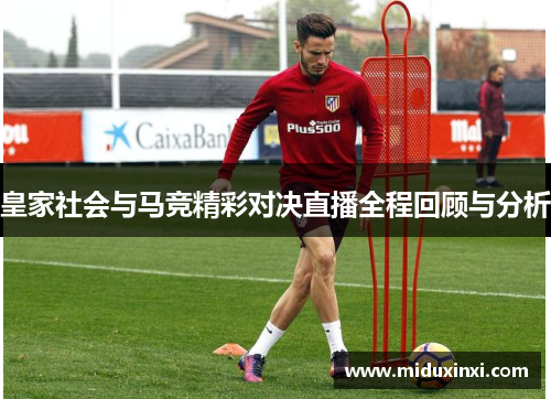 皇家社会与马竞精彩对决直播全程回顾与分析