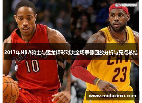2017年NBA骑士与猛龙精彩对决全场录像回放分析与亮点总结