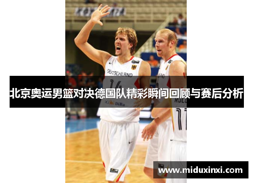 北京奥运男篮对决德国队精彩瞬间回顾与赛后分析