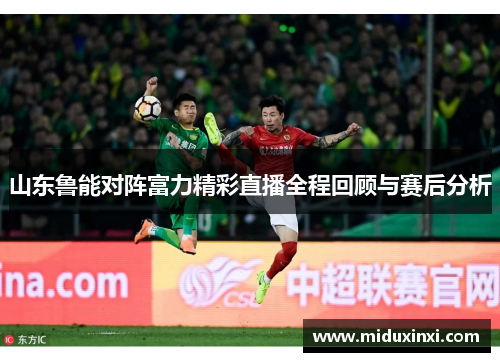 山东鲁能对阵富力精彩直播全程回顾与赛后分析