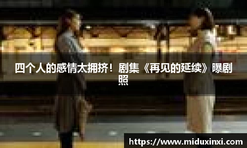 NG四个人的感情太拥挤！剧集《再见的延续》曝剧照